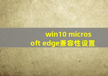 win10 microsoft edge兼容性设置